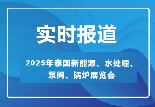 2025年泰國新能源、水處理、泵閥、鍋爐展覽會-實時報道